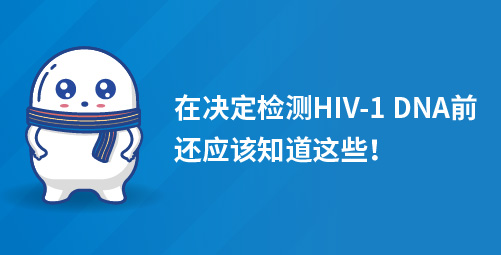 在决定检测HIV-1 DNA前，还应该知道这些！