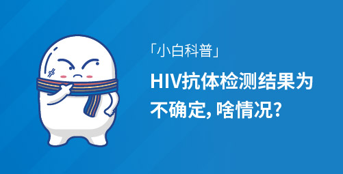 「小白科普」HIV抗体检测结果为不确定，啥情况