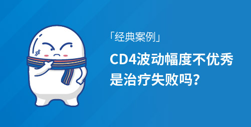 「经典案例」CD4波动幅度不优秀，是治疗失败吗？