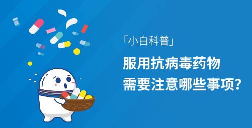 「小白科普」服用抗病毒药物需要注意哪些事项？