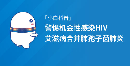 「小白科普」警惕机会性感染HIV：艾滋病合并肺孢子菌肺炎