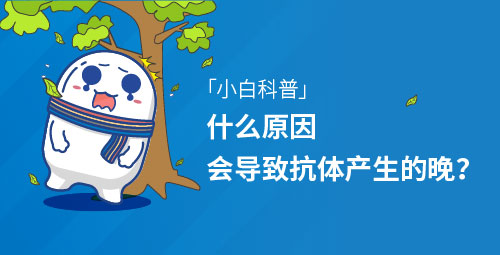 「小白科普」什么原因会导致抗体产生的晚？
