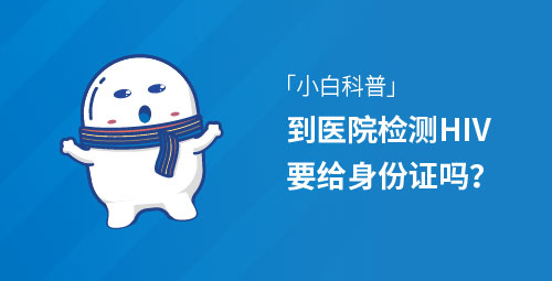 「小白科普」到医院检测HIV要给身份证吗？