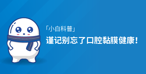「小白科普」谨记别忘了口腔黏膜健康! 「小白科普」谨记别忘了口腔黏膜健康!