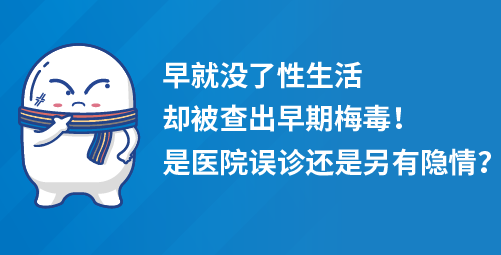 早就没了性生活却被查出早期梅毒是医院误诊还是另有隐情？