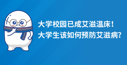「小白科普」大学校园已成艾滋温床！大学生该如何预防艾滋病？