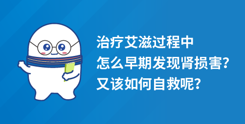 「小爱说艾」治疗艾滋过程中，怎么早期发现肾损害，又该如何自救呢？