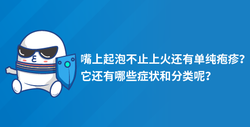 「小白科普」嘴上起泡不止上火还有单纯疱疹?还有哪些症状和分类呢? 「小白科普」嘴上起泡不止上火还有单纯疱疹?还有哪些症状和分类呢?