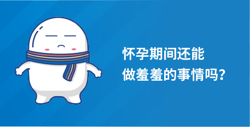 「小白科普」身怀有孕期间还能做羞羞的事情吗？