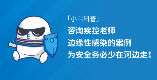 「小白科普」咨询疾控老师边缘性感染的案例，为安全务必少在河边走！