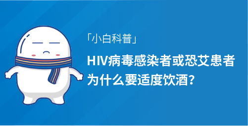 「小白科普」HIV病毒感染者或恐艾患者为什么要适度饮酒？