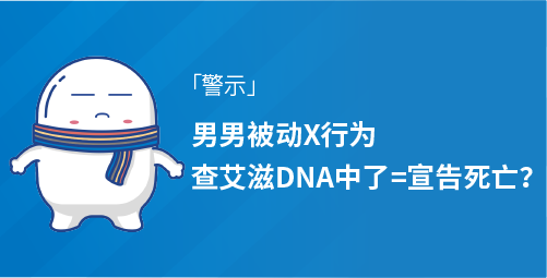 【警示】男男被动X行为， 查艾滋DNA中了=宣告死亡？