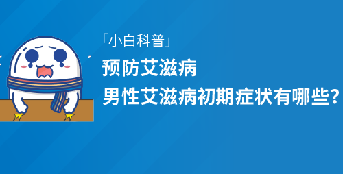预防艾滋病 男性艾滋病初期症状有哪些？