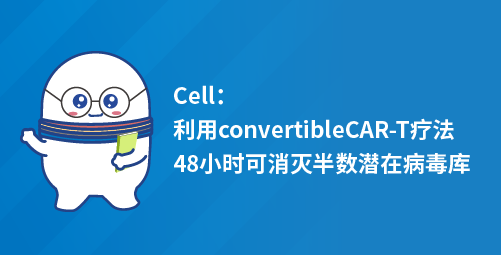 Cell：利用convertibleCAR-T疗法48小时可消灭半数潜在病毒库