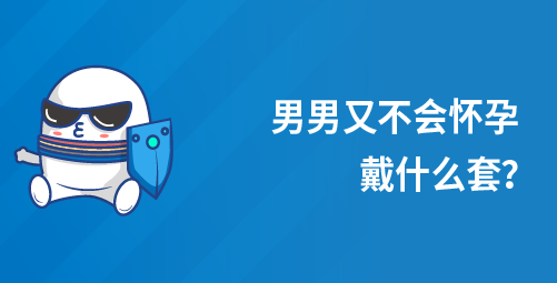 男男又不会怀孕，戴什么套？