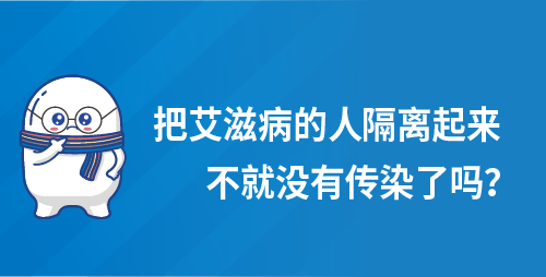把艾滋病的人隔离起来不就没有传染了吗？