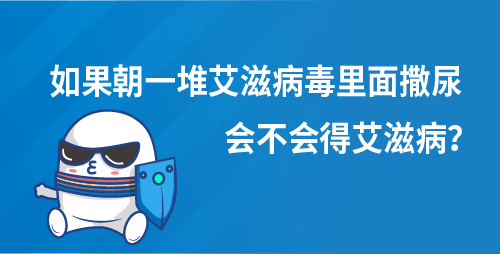 如果朝一堆艾滋病毒里面撒尿，会不会得艾滋病？