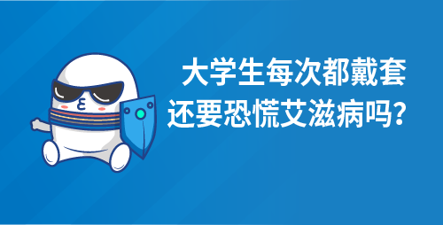 大学生每次都戴套，还要恐慌艾滋病吗？