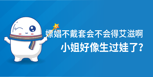嫖娼不戴套会不会得艾滋啊，小姐好像生过娃了？