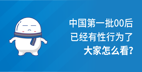 中国第一批00后已经有性行为了，大家怎么看？