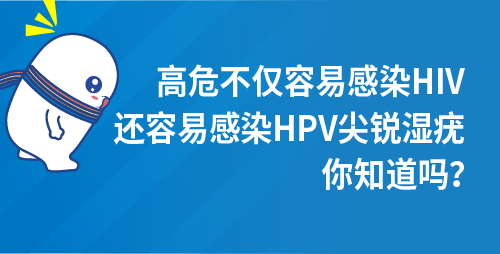 高危不仅容易感染HIV，还容易感染HPV尖锐湿疣,，你知道吗？