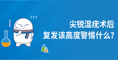 尖锐湿疣术后复发该高度警惕什么？