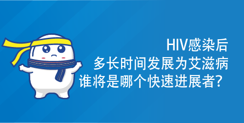HIV感染后多长时间发展为艾滋病，谁将是哪个快速进展者？